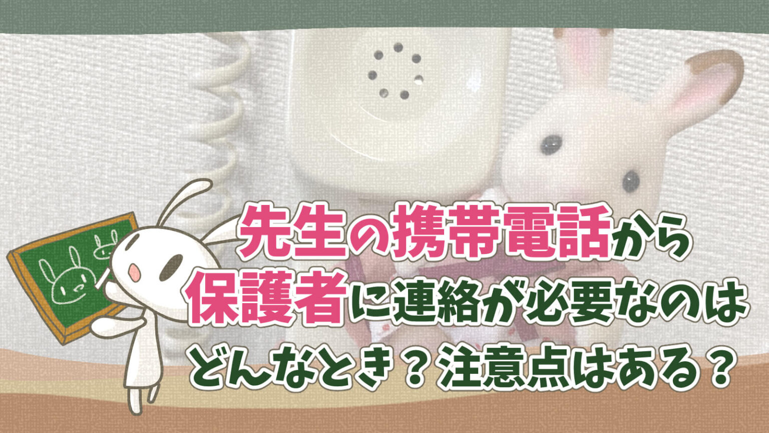 先生個人の携帯電話から保護者に連絡するのはどんな時？気をつけることは？ うさぎ先生の教育ひきだし